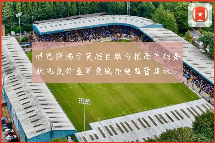 特巴斯揭示英超巨额亏损西甲财务状况良好蓝军曼城拒绝监管建议