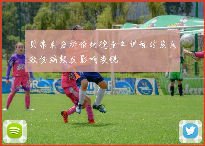 贝弗利分析伦纳德全年训练过度或致伤病频发影响表现