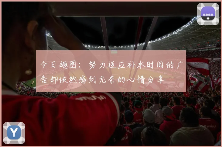 今日趣图：努力适应补水时间的广告却依然感到无奈的心情分享
