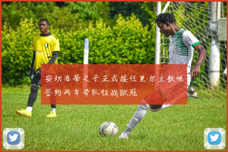 安切洛蒂之子正式接任里尔主教练签约两年带队征战欧冠
